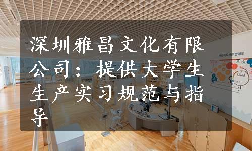 深圳雅昌文化有限公司：提供大学生生产实习规范与指导