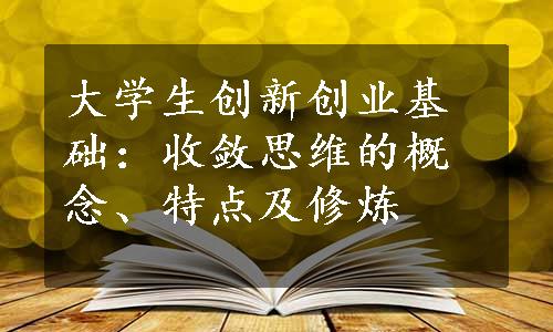 大学生创新创业基础：收敛思维的概念、特点及修炼