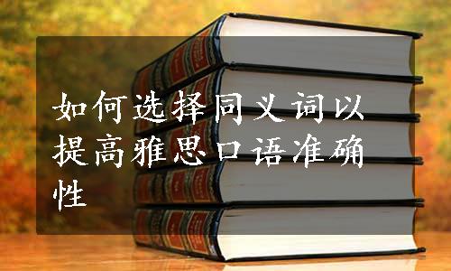 如何选择同义词以提高雅思口语准确性