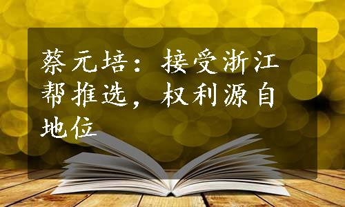 蔡元培：接受浙江帮推选，权利源自地位