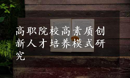 高职院校高素质创新人才培养模式研究