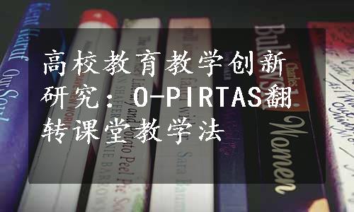 高校教育教学创新研究：O-PIRTAS翻转课堂教学法