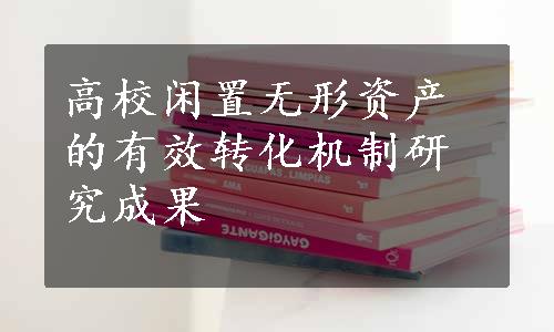 高校闲置无形资产的有效转化机制研究成果