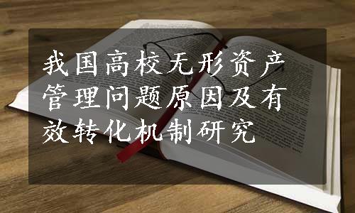 我国高校无形资产管理问题原因及有效转化机制研究