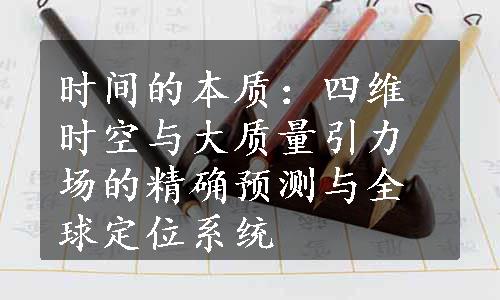 时间的本质：四维时空与大质量引力场的精确预测与全球定位系统