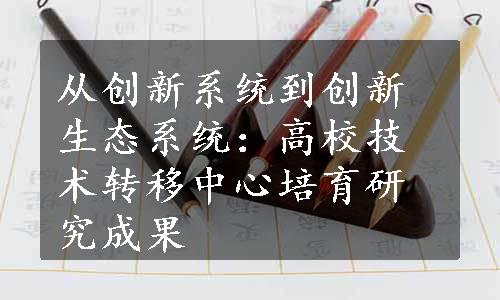 从创新系统到创新生态系统：高校技术转移中心培育研究成果