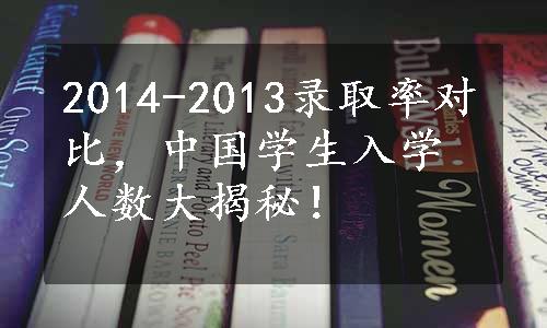 2014-2013录取率对比，中国学生入学人数大揭秘！