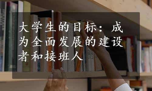 大学生的目标：成为全面发展的建设者和接班人