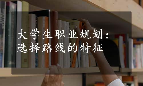 大学生职业规划：选择路线的特征