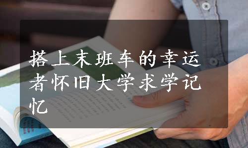 搭上末班车的幸运者怀旧大学求学记忆