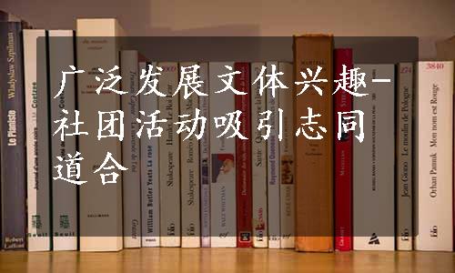 广泛发展文体兴趣-社团活动吸引志同道合