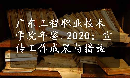 广东工程职业技术学院年鉴.2020：宣传工作成果与措施