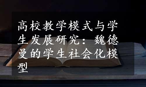 高校教学模式与学生发展研究：魏德曼的学生社会化模型