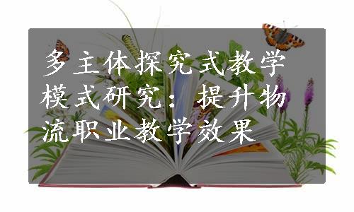 多主体探究式教学模式研究：提升物流职业教学效果