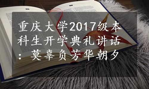 重庆大学2017级本科生开学典礼讲话：莫辜负芳华朝夕