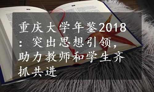 重庆大学年鉴2018：突出思想引领，助力教师和学生齐抓共进