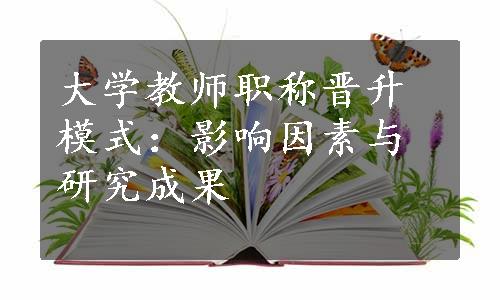 大学教师职称晋升模式：影响因素与研究成果