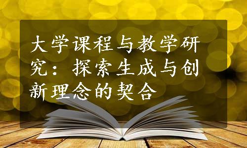 大学课程与教学研究：探索生成与创新理念的契合