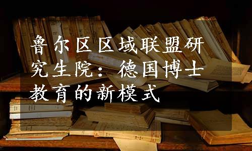 鲁尔区区域联盟研究生院：德国博士教育的新模式