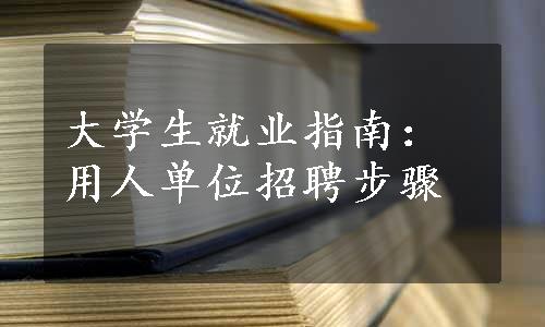 大学生就业指南：用人单位招聘步骤