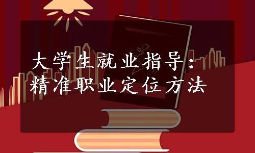 大学生就业指导：精准职业定位方法