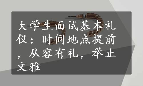 大学生面试基本礼仪：时间地点提前，从容有礼，举止文雅