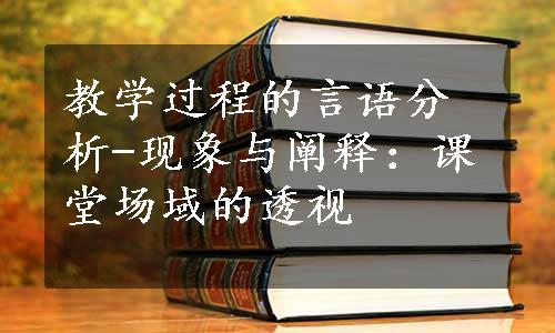 教学过程的言语分析-现象与阐释：课堂场域的透视