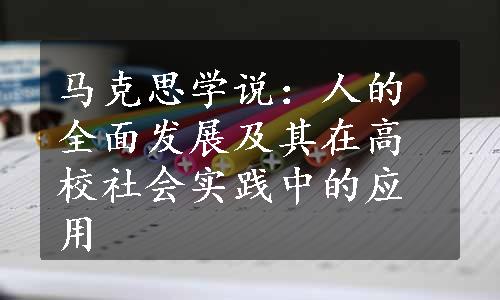 马克思学说：人的全面发展及其在高校社会实践中的应用