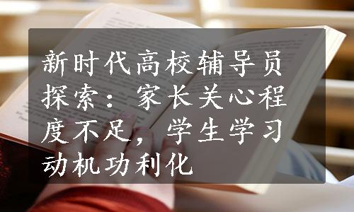 新时代高校辅导员探索：家长关心程度不足，学生学习动机功利化