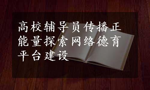 高校辅导员传播正能量探索网络德育平台建设