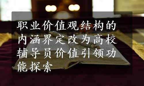 职业价值观结构的内涵界定改为高校辅导员价值引领功能探索