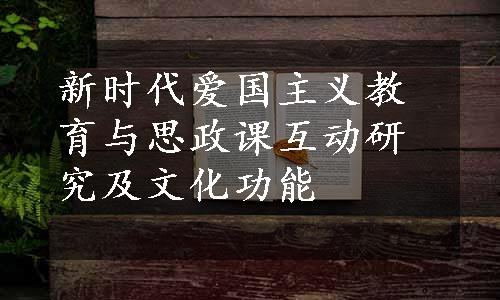 新时代爱国主义教育与思政课互动研究及文化功能