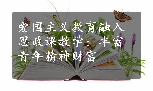 爱国主义教育融入思政课教学：丰富青年精神财富