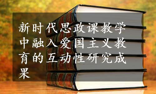 新时代思政课教学中融入爱国主义教育的互动性研究成果