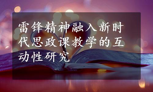 雷锋精神融入新时代思政课教学的互动性研究