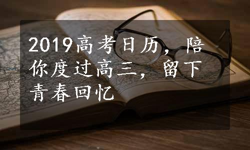 2019高考日历，陪你度过高三，留下青春回忆