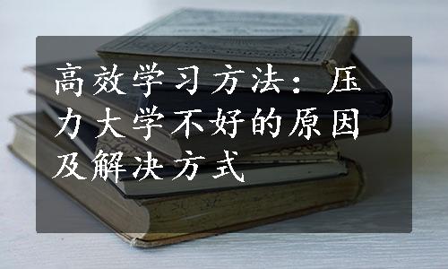 高效学习方法：压力大学不好的原因及解决方式