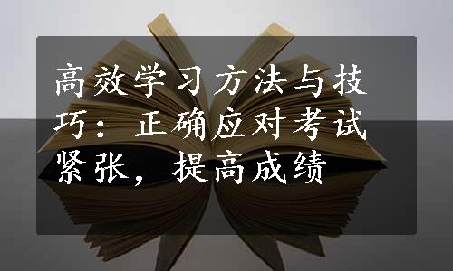 高效学习方法与技巧：正确应对考试紧张，提高成绩