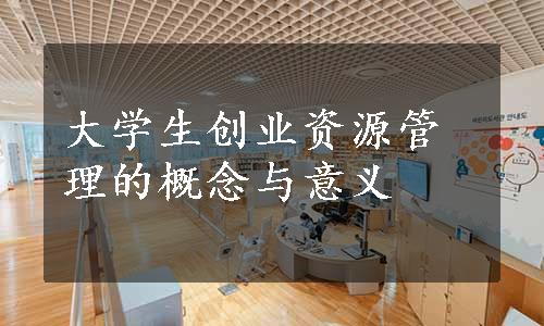 大学生创业资源管理的概念与意义