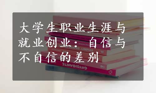 大学生职业生涯与就业创业：自信与不自信的差别