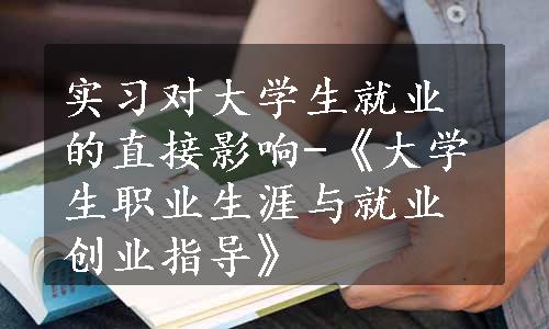 实习对大学生就业的直接影响-《大学生职业生涯与就业创业指导》