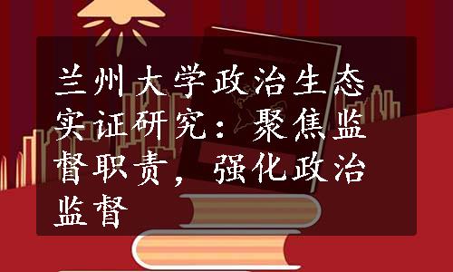 兰州大学政治生态实证研究：聚焦监督职责，强化政治监督