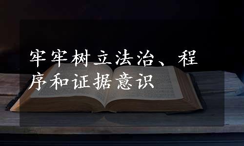 牢牢树立法治、程序和证据意识