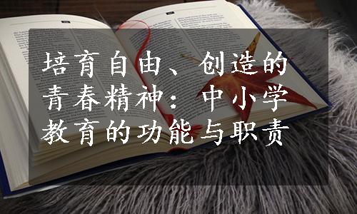 培育自由、创造的青春精神：中小学教育的功能与职责