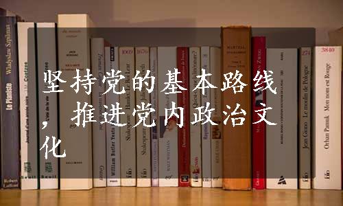 坚持党的基本路线，推进党内政治文化