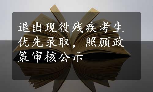 退出现役残疾考生优先录取，照顾政策审核公示