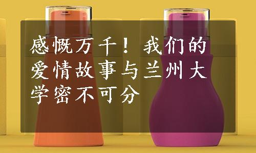 感慨万千！我们的爱情故事与兰州大学密不可分