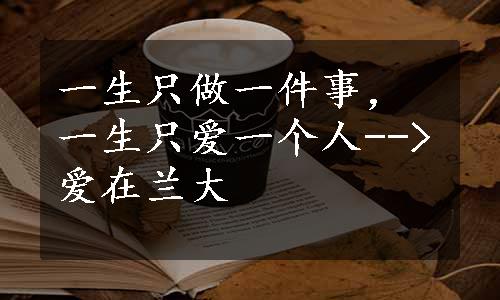 一生只做一件事，一生只爱一个人-->爱在兰大