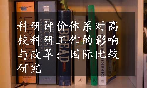 科研评价体系对高校科研工作的影响与改革：国际比较研究