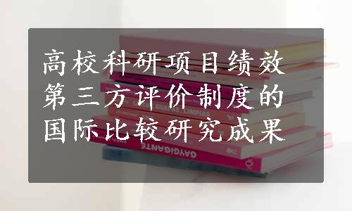 高校科研项目绩效第三方评价制度的国际比较研究成果